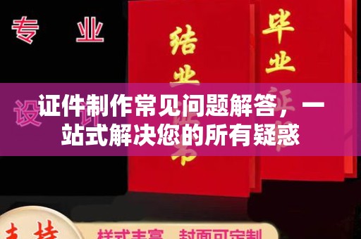 南溪证件制作常见问题解答，一站式解决您的所有疑惑