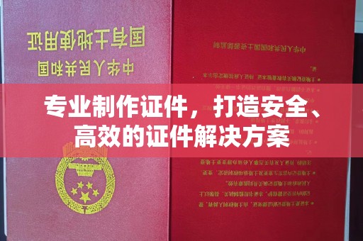 南溪专业制作证件，打造安全、高效的证件解决方案