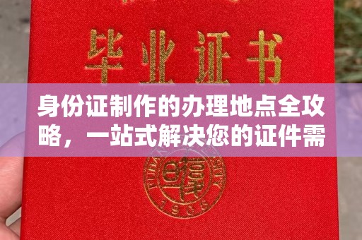 南溪身份证制作的办理地点全攻略，一站式解决您的证件需求