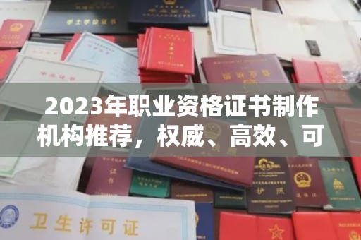 南溪2023年职业资格证书制作机构推荐，权威、高效、可靠
