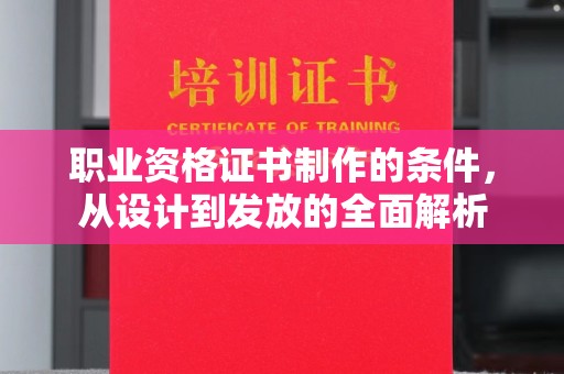 南溪职业资格证书制作的条件，从设计到发放的全面解析