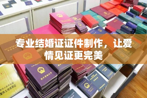 南溪专业结婚证证件制作，让爱情见证更完美