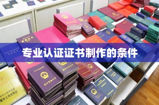 南溪专业认证证书制作的条件