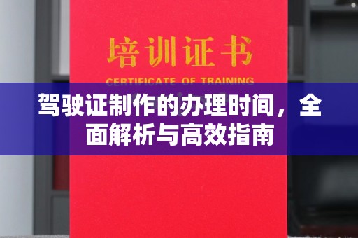 南溪驾驶证制作的办理时间，全面解析与高效指南