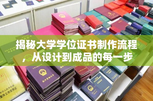 南溪揭秘大学学位证书制作流程，从设计到成品的每一步
