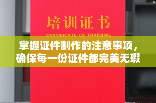 南溪掌握证件制作的注意事项，确保每一份证件都完美无瑕