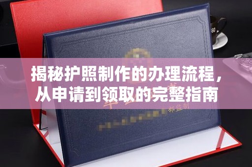南溪揭秘护照制作的办理流程，从申请到领取的完整指南
