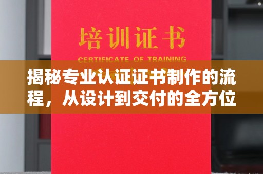 南溪揭秘专业认证证书制作的流程，从设计到交付的全方位指南