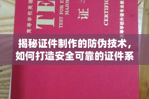 南溪揭秘证件制作的防伪技术，如何打造安全可靠的证件系统