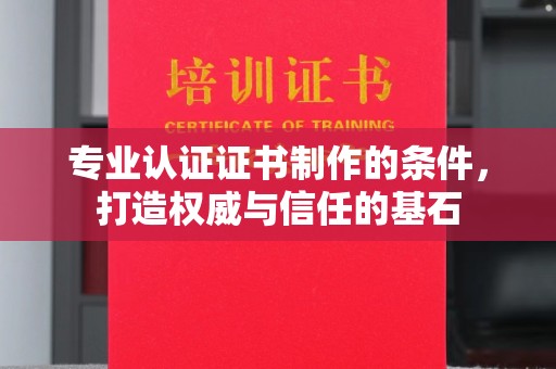 南溪专业认证证书制作的条件，打造权威与信任的基石