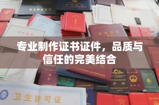 南溪专业制作证书证件，品质与信任的完美结合