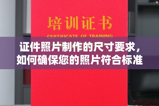 南溪证件照片制作的尺寸要求，如何确保您的照片符合标准？