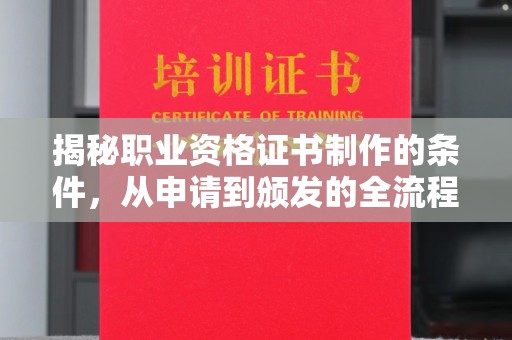 南溪揭秘职业资格证书制作的条件，从申请到颁发的全流程解析