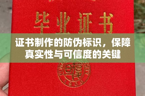 南溪证书制作的防伪标识，保障真实性与可信度的关键