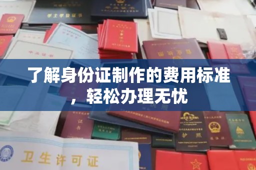 南溪了解身份证制作的费用标准，轻松办理无忧