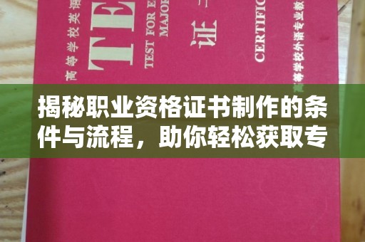 南溪揭秘职业资格证书制作的条件与流程，助你轻松获取专业认证