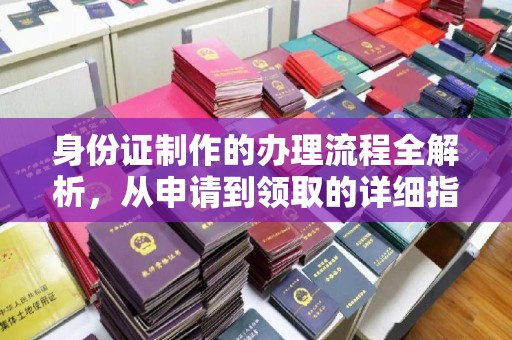 南溪身份证制作的办理流程全解析，从申请到领取的详细指南
