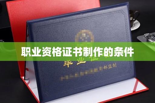 南溪职业资格证书制作的条件