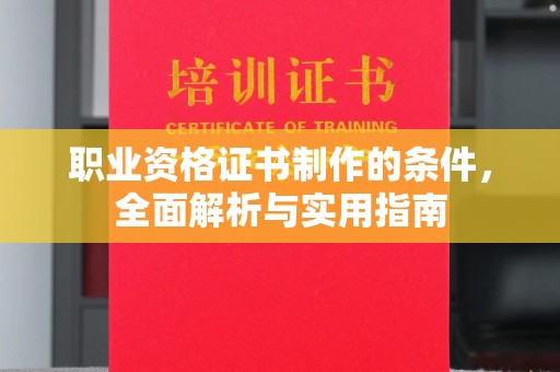 南溪职业资格证书制作的条件，全面解析与实用指南