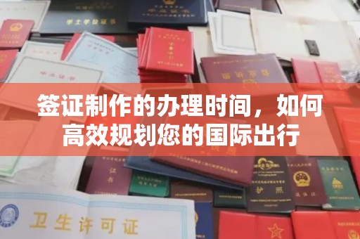 南溪签证制作的办理时间，如何高效规划您的国际出行