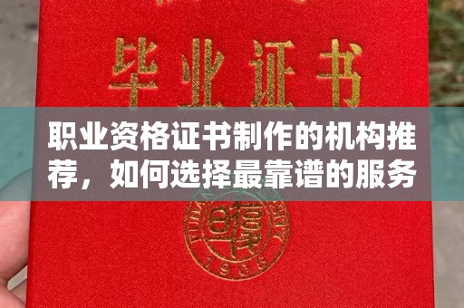 南溪职业资格证书制作的机构推荐，如何选择最靠谱的服务商？