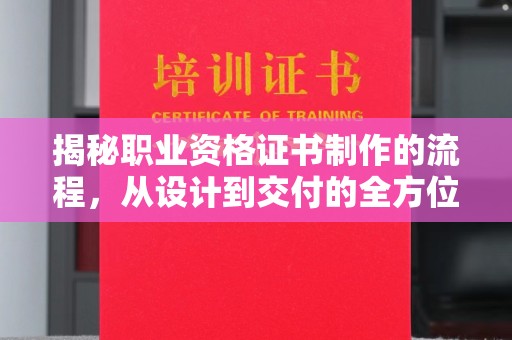 南溪揭秘职业资格证书制作的流程，从设计到交付的全方位解析
