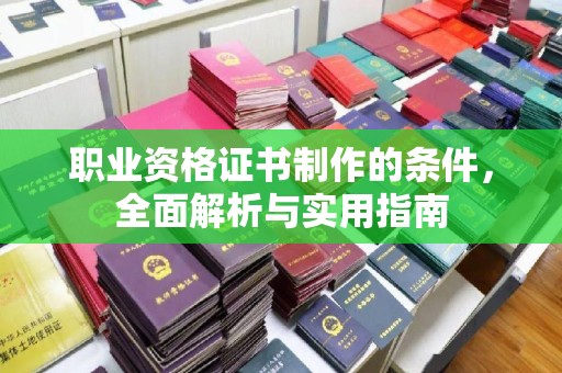 南溪职业资格证书制作的条件，全面解析与实用指南