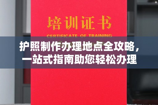 南溪护照制作办理地点全攻略，一站式指南助您轻松办理