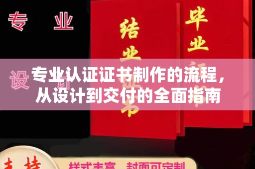 南溪专业认证证书制作的流程，从设计到交付的全面指南