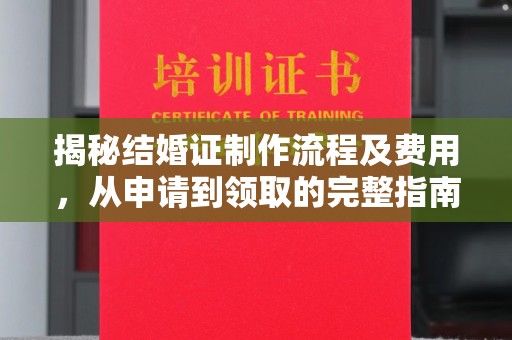 南溪揭秘结婚证制作流程及费用，从申请到领取的完整指南