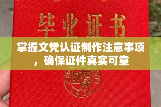 南溪掌握文凭认证制作注意事项，确保证件真实可靠